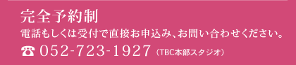 完全予約制 お電話でお申込み、お問合わせください。 052-723-1927（TBC本部スタジオ）